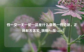 性一交一无一伦一品是什么意思一性论派，正确解答落实_旗舰Pro版4.661