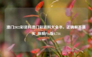 澳门2022彩资料澳门彩资料大全书，正确解答落实_旗舰Pro版4.714