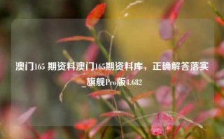 澳门165 期资料澳门165期资料库，正确解答落实_旗舰Pro版4.682