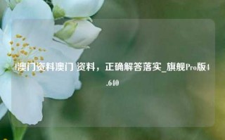 l澳门资料澳门 资料，正确解答落实_旗舰Pro版4.640