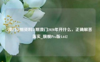 澳门51期资料51期澳门2020年开什么，正确解答落实_旗舰Pro版4.642