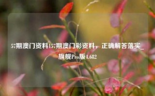 57期澳门资料157期澳门彩资料，正确解答落实_旗舰Pro版4.682