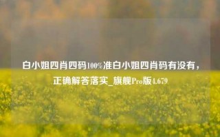 白小姐四肖四码100%准白小姐四肖码有没有，正确解答落实_旗舰Pro版4.679