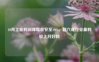 10月工业利润降幅收窄至10%，超六成行业盈利较上月好转