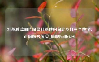 社燕秋鸿图片风景社燕秋归何处乡打三个数字，正确解答落实_旗舰Pro版4.693