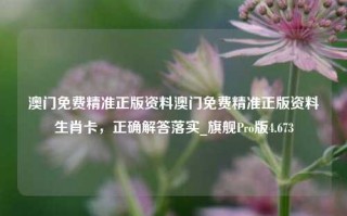 澳门免费精准正版资料澳门免费精准正版资料生肖卡，正确解答落实_旗舰Pro版4.673