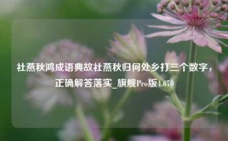 社燕秋鸿成语典故社燕秋归何处乡打三个数字，正确解答落实_旗舰Pro版4.670