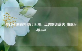 澳门044期资料澳门144期，正确解答落实_旗舰Pro版4.651