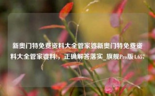 新奥门特免费资料大全管家婆新奥门特免费资料大全管家婆料!，正确解答落实_旗舰Pro版4.657