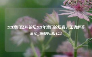 2021澳门资料论坛2021年澳门论坛资，正确解答落实_旗舰Pro版4.735