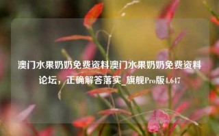 澳门水果奶奶免费资料澳门水果奶奶免费资料论坛，正确解答落实_旗舰Pro版4.647