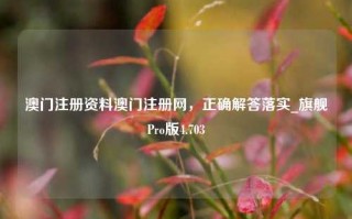 澳门注册资料澳门注册网，正确解答落实_旗舰Pro版4.703