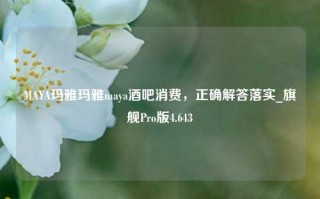 MAYA玛雅玛雅maya酒吧消费，正确解答落实_旗舰Pro版4.643