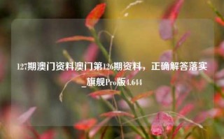 127期澳门资料澳门第126期资料，正确解答落实_旗舰Pro版4.644