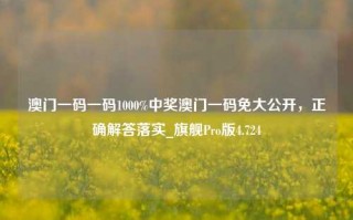 澳门一码一码1000%中奖澳门一码免大公开，正确解答落实_旗舰Pro版4.724