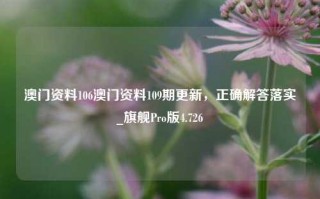 澳门资料106澳门资料109期更新，正确解答落实_旗舰Pro版4.726