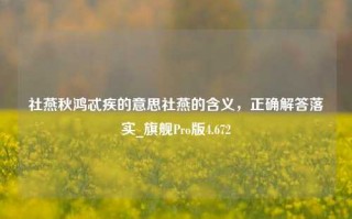 社燕秋鸿忒疾的意思社燕的含义，正确解答落实_旗舰Pro版4.672