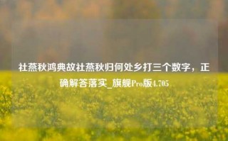 社燕秋鸿典故社燕秋归何处乡打三个数字，正确解答落实_旗舰Pro版4.705