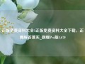 正版免费资料大全1正版免费资料大全下载，正确解答落实_旗舰Pro版4.670