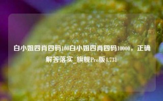 白小姐四肖四码100白小姐四肖四码10000，正确解答落实_旗舰Pro版4.731