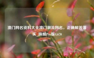 澳门网名资料大全澳门潮流网名，正确解答落实_旗舰Pro版4.670