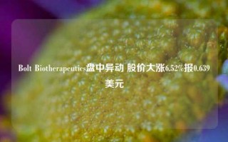 Bolt Biotherapeutics盘中异动 股价大涨6.52%报0.639美元