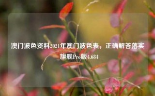 澳门波色资料2021年澳门波色表，正确解答落实_旗舰Pro版4.684