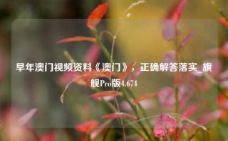 早年澳门视频资料《澳门》，正确解答落实_旗舰Pro版4.674