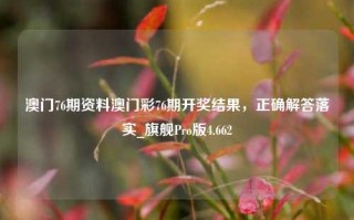 澳门76期资料澳门彩76期开奖结果，正确解答落实_旗舰Pro版4.662