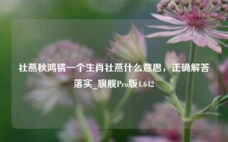 社燕秋鸿猜一个生肖社燕什么意思，正确解答落实_旗舰Pro版4.642