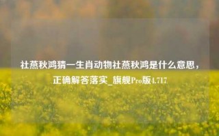 社燕秋鸿猜一生肖动物社燕秋鸿是什么意思，正确解答落实_旗舰Pro版4.717