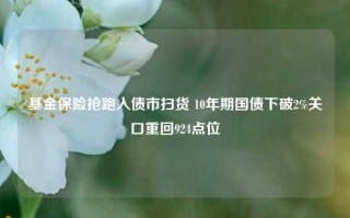 基金保险抢跑入债市扫货 10年期国债下破2%关口重回924点位