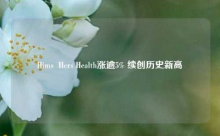 Hims  Hers Health涨逾5% 续创历史新高