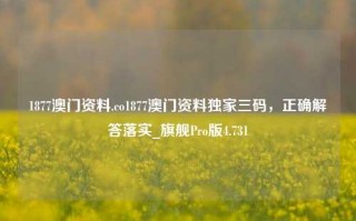 1877澳门资料.co1877澳门资料独家三码，正确解答落实_旗舰Pro版4.731