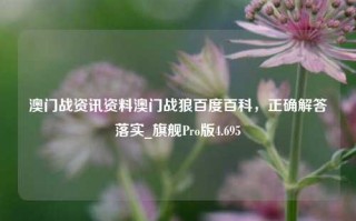 澳门战资讯资料澳门战狼百度百科，正确解答落实_旗舰Pro版4.695