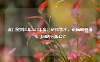 澳门资料22年2o21年澳门资料大全，正确解答落实_旗舰Pro版4.717