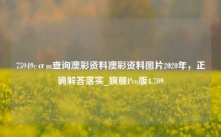 75949cσm查询澳彩资料澳彩资料图片2020年，正确解答落实_旗舰Pro版4.709