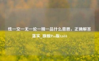 性一交一无一伦一精一品什么意思，正确解答落实_旗舰Pro版4.644