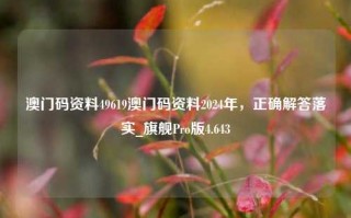 澳门码资料49619澳门码资料2024年，正确解答落实_旗舰Pro版4.643