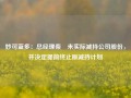 妙可蓝多：总经理柴琇未实际减持公司股份，并决定提前终止原减持计划