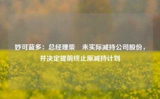 妙可蓝多：总经理柴琇未实际减持公司股份，并决定提前终止原减持计划