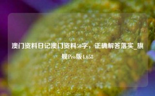 澳门资料日记澳门资料50字，正确解答落实_旗舰Pro版4.658