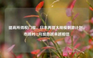 提高所得税门槛，日本再提大规模刺激计划，市场对12月加息越来越相信