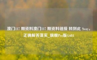 澳门117 期资料澳门117 期资料链接 转到此 Sway，正确解答落实_旗舰Pro版4.684