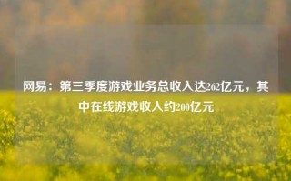 网易：第三季度游戏业务总收入达262亿元，其中在线游戏收入约200亿元