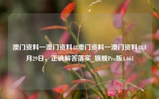 澳门资料一澳门资料48澳门资料一澳门资料48,1月29日，正确解答落实_旗舰Pro版4.661