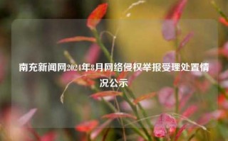 南充新闻网2024年8月网络侵权举报受理处置情况公示