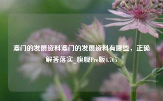 澳门的发展资料澳门的发展资料有哪些，正确解答落实_旗舰Pro版4.705