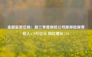 金融监管总局：前三季度保险公司原保险保费收入4.79万亿元 同比增长7.2%