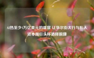 AI热至少1万亿美元的盛宴 让华尔街大行与私人资本圈巨头杯酒释前嫌